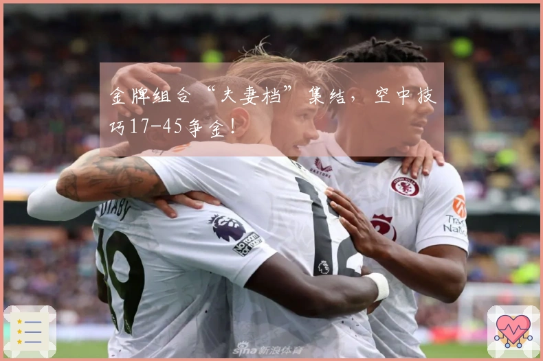 金牌组合“夫妻档”集结，空中技巧17-45争金！