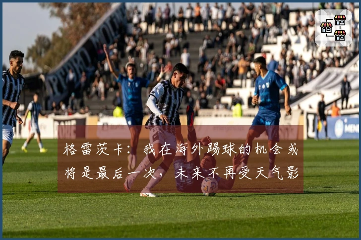 格雷茨卡：我在海外踢球的机会或将是最后一次，未来不再受天气影响