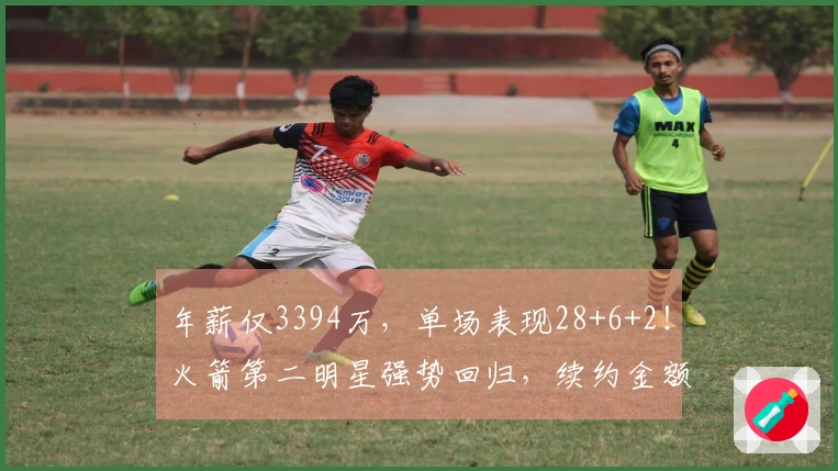 年薪仅3394万，单场表现28+6+2！火箭第二明星强势回归，续约金额超实惠