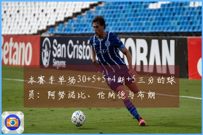 本赛季单场30+5+5+4断+5三分的球员：阿努诺比、伦纳德与布朗