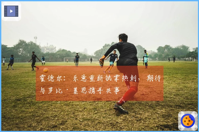 霍德尔：乐意重新执掌热刺，期待与罗比·基恩携手共事