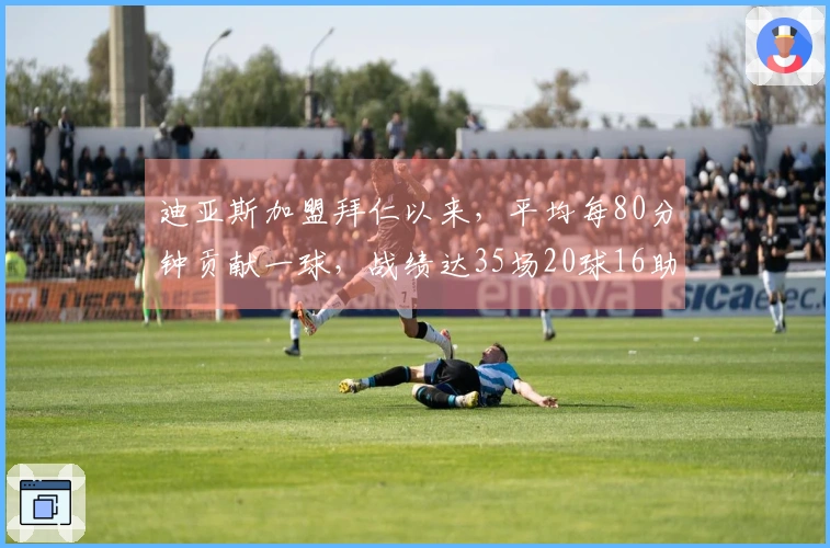 迪亚斯加盟拜仁以来，平均每80分钟贡献一球，战绩达35场20球16助攻
