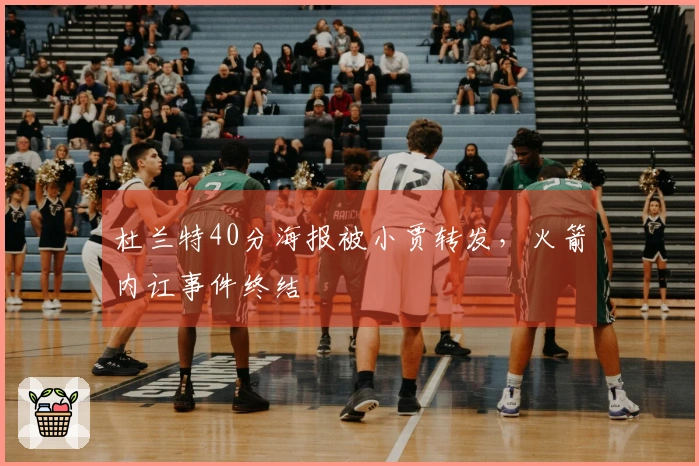 杜兰特40分海报被小贾转发，火箭内讧事件终结