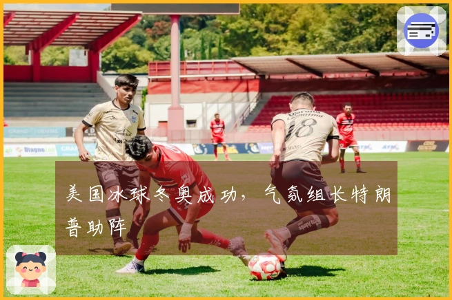 美国冰球冬奥成功，气氛组长特朗普助阵