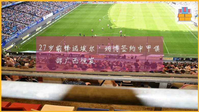 27岁前锋诺埃尔·姆博签约中甲俱乐部广西恒宸