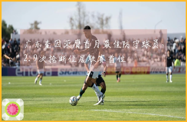 广东奎因荣膺首月最佳防守球员，2.9次抢断位居联赛首位