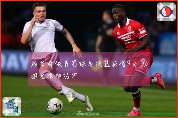 约基奇依靠罚球与投篮获得9分 助掘金艰难防守