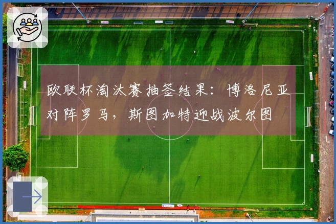 欧联杯淘汰赛抽签结果：博洛尼亚对阵罗马，斯图加特迎战波尔图