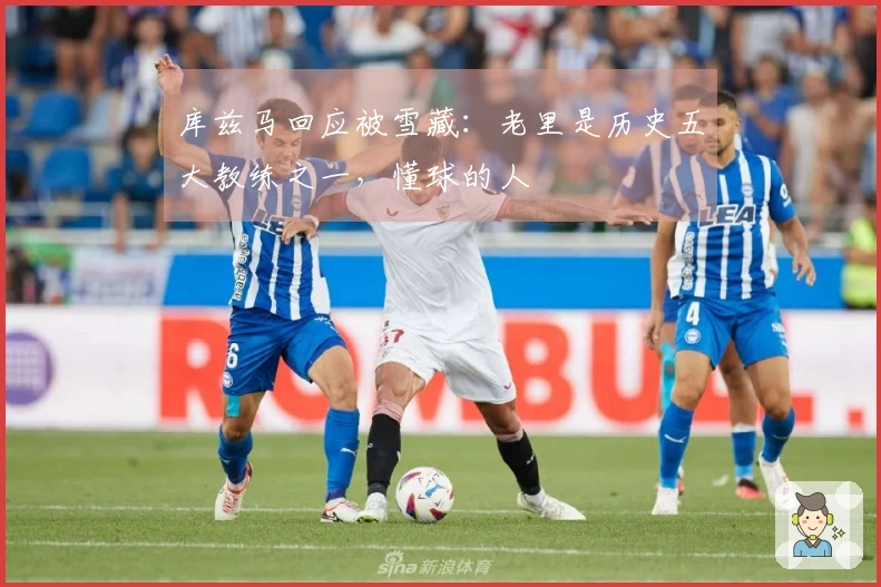 库兹马回应被雪藏：老里是历史五大教练之一，懂球的人