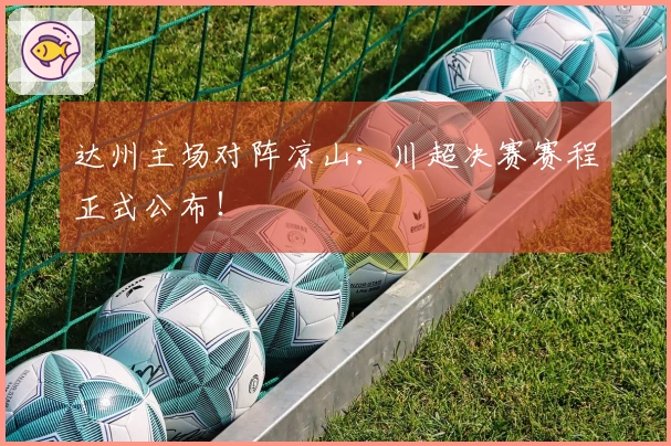 达州主场对阵凉山：川超决赛赛程正式公布！