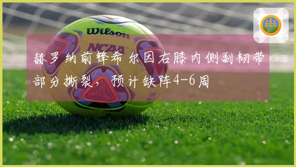 赫罗纳前锋希尔因右膝内侧副韧带部分撕裂，预计缺阵4-6周
